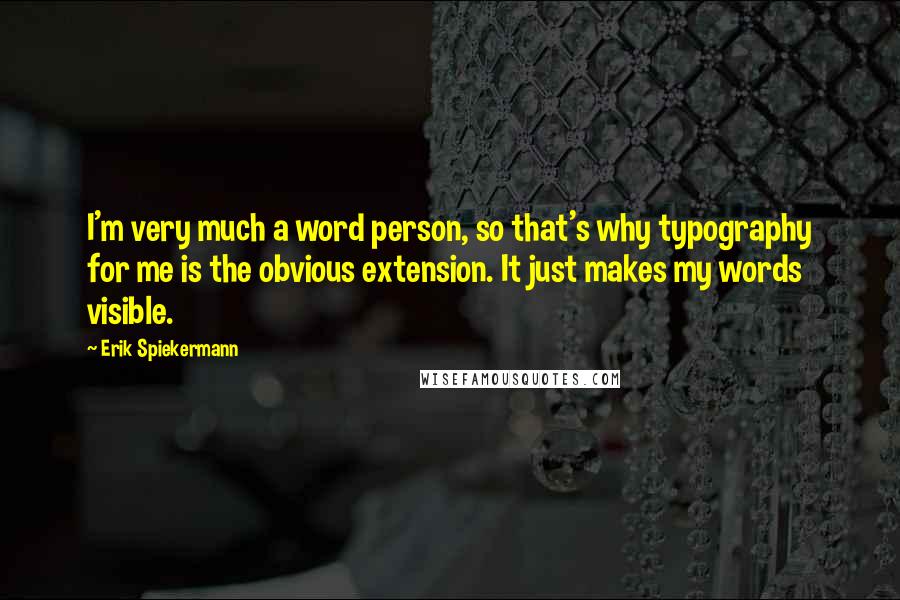 Erik Spiekermann Quotes: I'm very much a word person, so that's why typography for me is the obvious extension. It just makes my words visible.