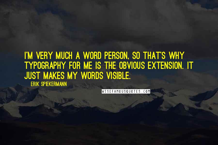 Erik Spiekermann Quotes: I'm very much a word person, so that's why typography for me is the obvious extension. It just makes my words visible.