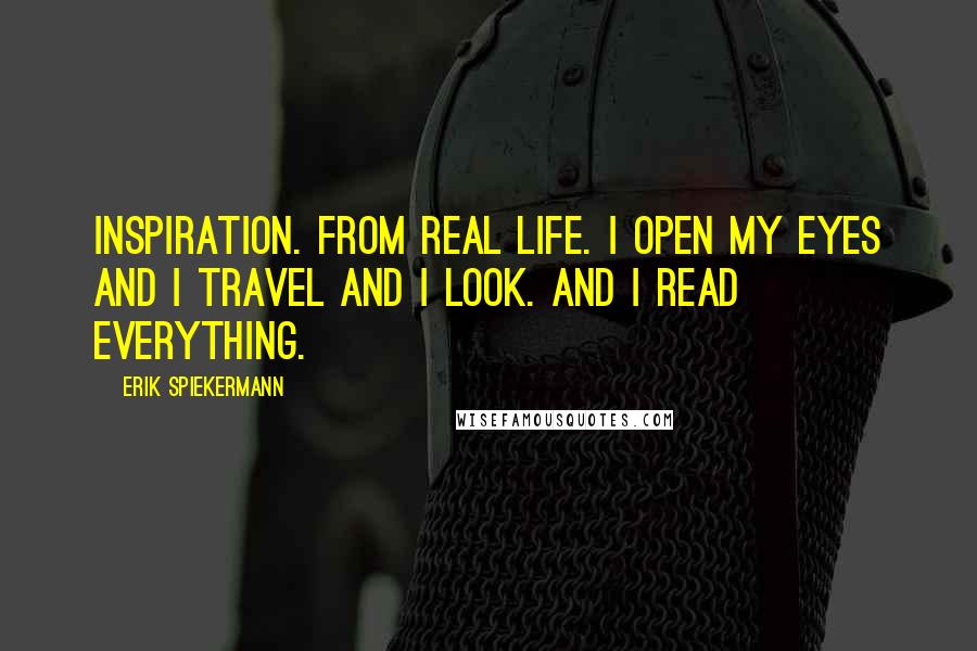 Erik Spiekermann Quotes: Inspiration. From real life. I open my eyes and I travel and I look. And I read everything.