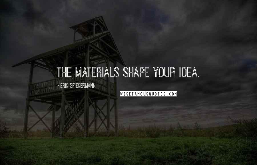 Erik Spiekermann Quotes: The materials shape your idea.
