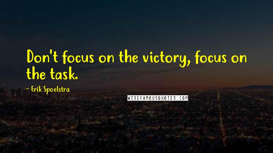 Erik Spoelstra Quotes: Don't focus on the victory, focus on the task.