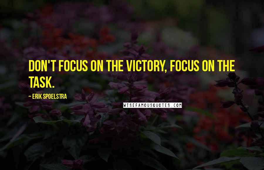 Erik Spoelstra Quotes: Don't focus on the victory, focus on the task.