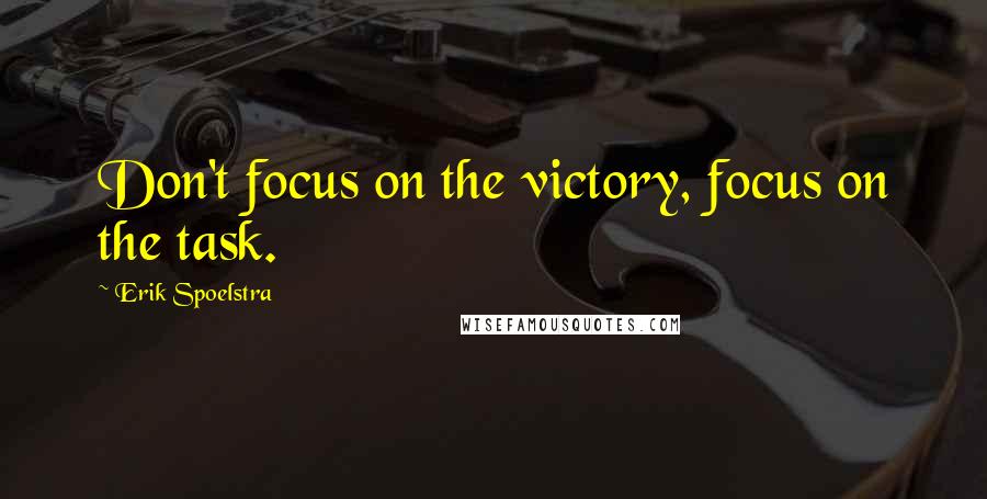 Erik Spoelstra Quotes: Don't focus on the victory, focus on the task.