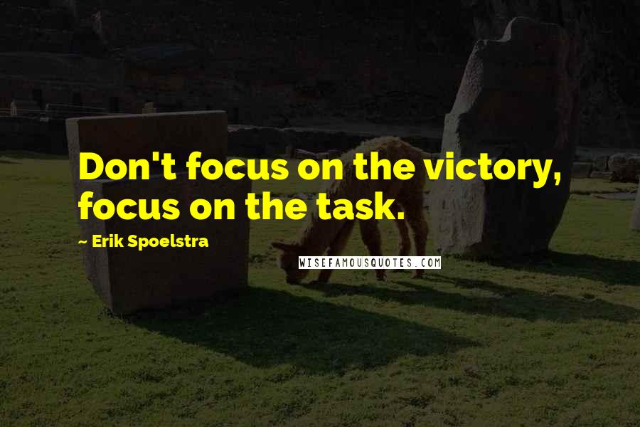 Erik Spoelstra Quotes: Don't focus on the victory, focus on the task.
