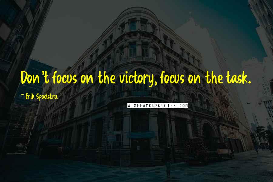 Erik Spoelstra Quotes: Don't focus on the victory, focus on the task.