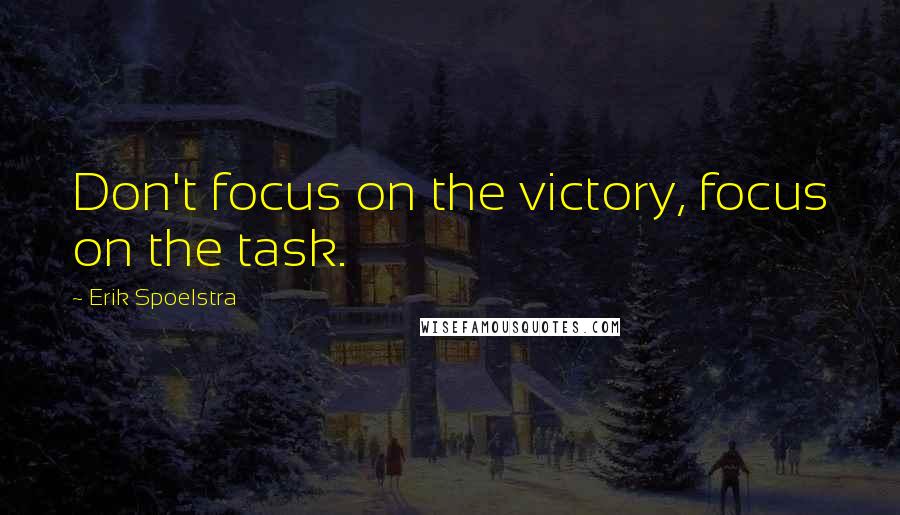 Erik Spoelstra Quotes: Don't focus on the victory, focus on the task.