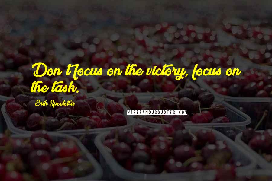 Erik Spoelstra Quotes: Don't focus on the victory, focus on the task.