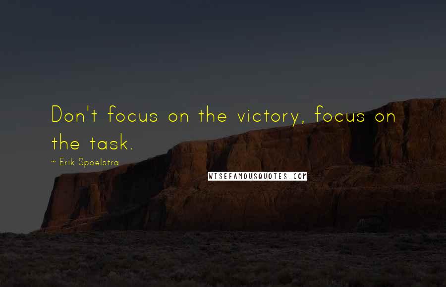 Erik Spoelstra Quotes: Don't focus on the victory, focus on the task.