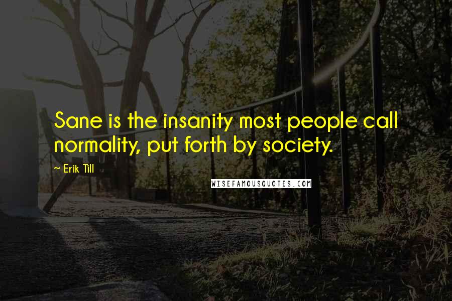 Erik Till Quotes: Sane is the insanity most people call normality, put forth by society.