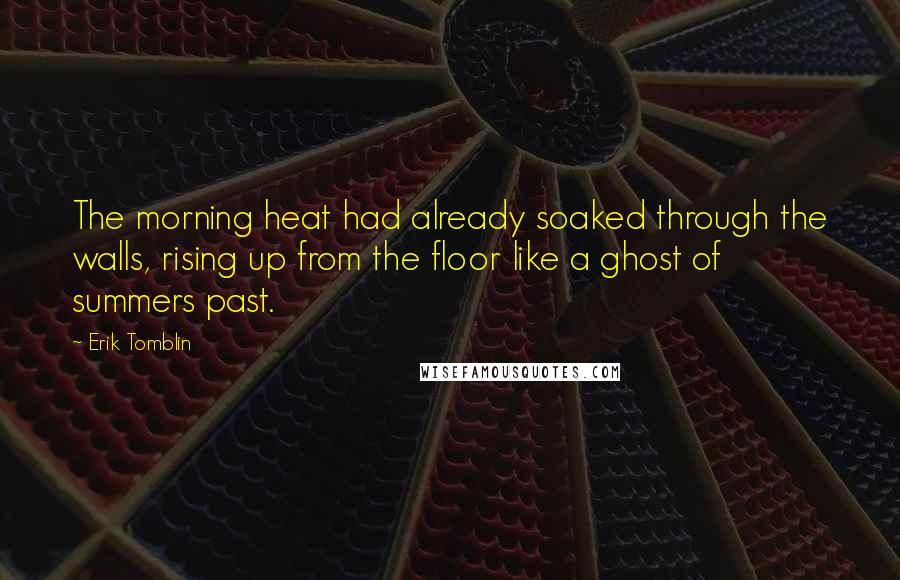 Erik Tomblin Quotes: The morning heat had already soaked through the walls, rising up from the floor like a ghost of summers past.