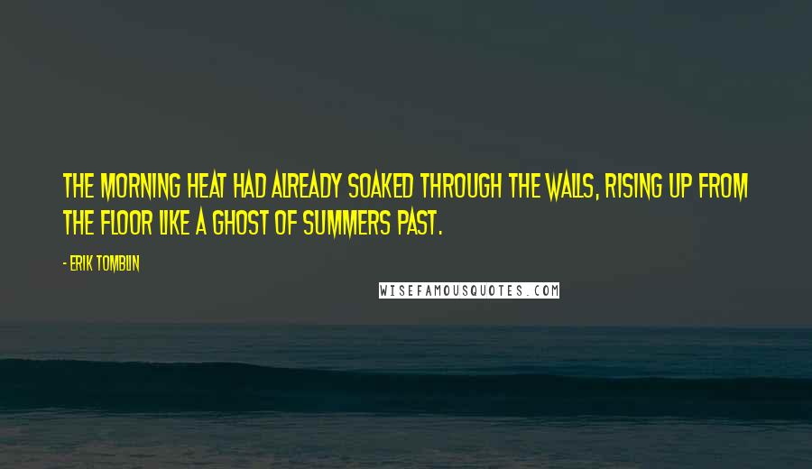 Erik Tomblin Quotes: The morning heat had already soaked through the walls, rising up from the floor like a ghost of summers past.