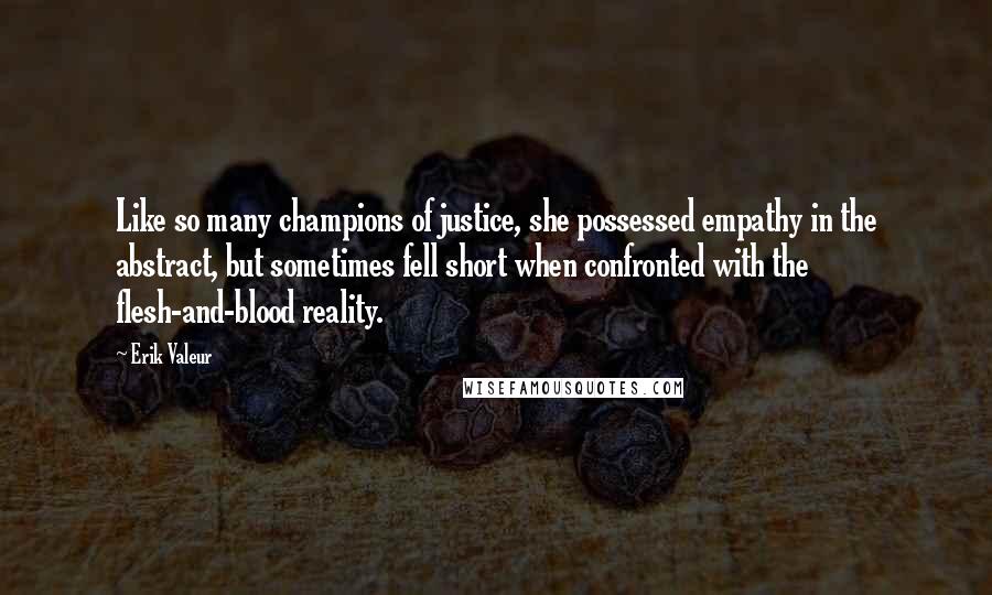 Erik Valeur Quotes: Like so many champions of justice, she possessed empathy in the abstract, but sometimes fell short when confronted with the flesh-and-blood reality.