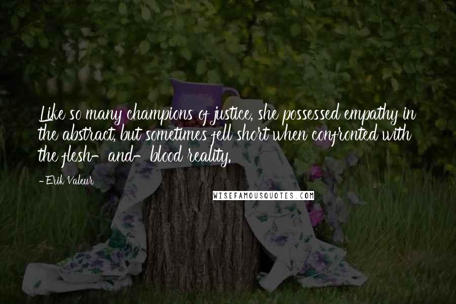 Erik Valeur Quotes: Like so many champions of justice, she possessed empathy in the abstract, but sometimes fell short when confronted with the flesh-and-blood reality.
