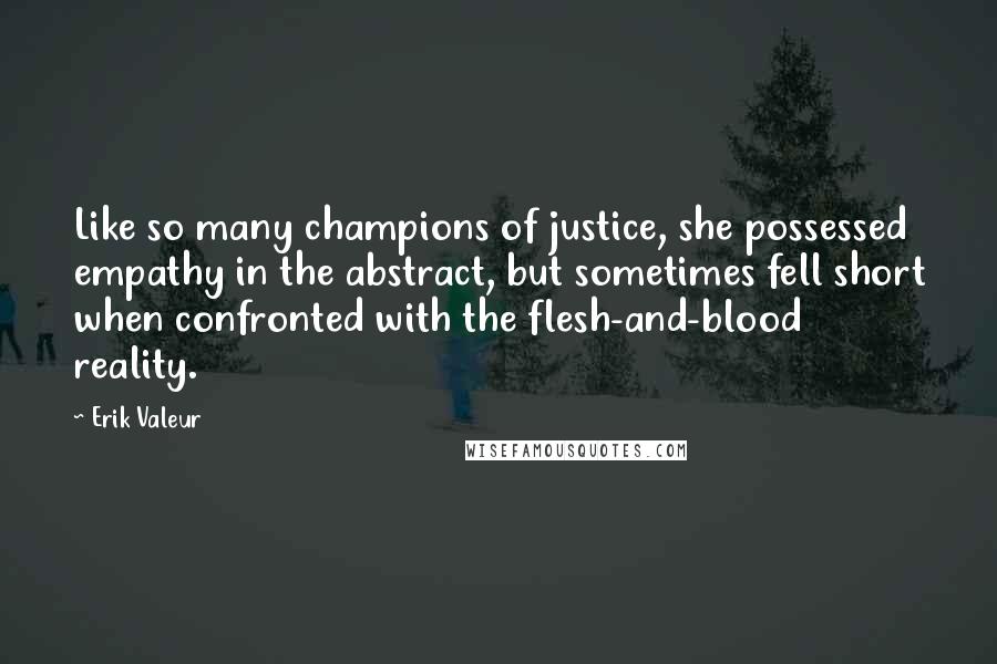 Erik Valeur Quotes: Like so many champions of justice, she possessed empathy in the abstract, but sometimes fell short when confronted with the flesh-and-blood reality.