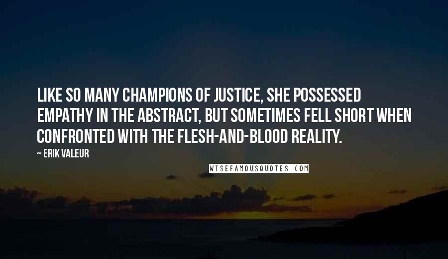 Erik Valeur Quotes: Like so many champions of justice, she possessed empathy in the abstract, but sometimes fell short when confronted with the flesh-and-blood reality.