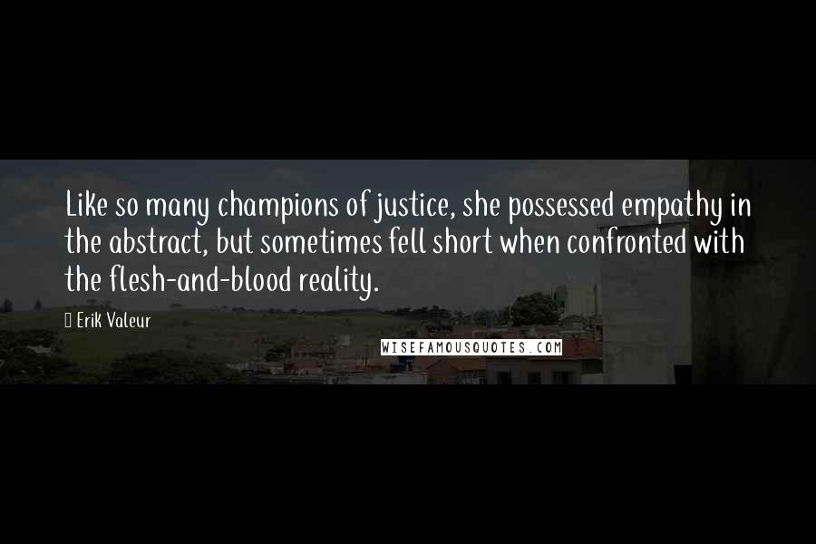 Erik Valeur Quotes: Like so many champions of justice, she possessed empathy in the abstract, but sometimes fell short when confronted with the flesh-and-blood reality.