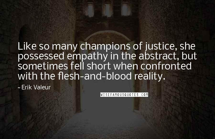 Erik Valeur Quotes: Like so many champions of justice, she possessed empathy in the abstract, but sometimes fell short when confronted with the flesh-and-blood reality.