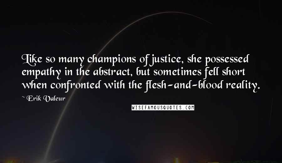 Erik Valeur Quotes: Like so many champions of justice, she possessed empathy in the abstract, but sometimes fell short when confronted with the flesh-and-blood reality.