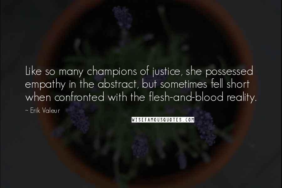 Erik Valeur Quotes: Like so many champions of justice, she possessed empathy in the abstract, but sometimes fell short when confronted with the flesh-and-blood reality.