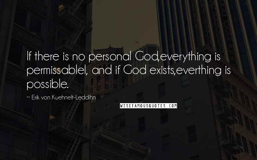 Erik Von Kuehnelt-Leddihn Quotes: If there is no personal God,everything is permissablel, and if God exists,everthing is possible.