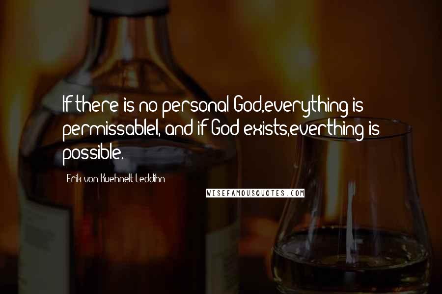 Erik Von Kuehnelt-Leddihn Quotes: If there is no personal God,everything is permissablel, and if God exists,everthing is possible.