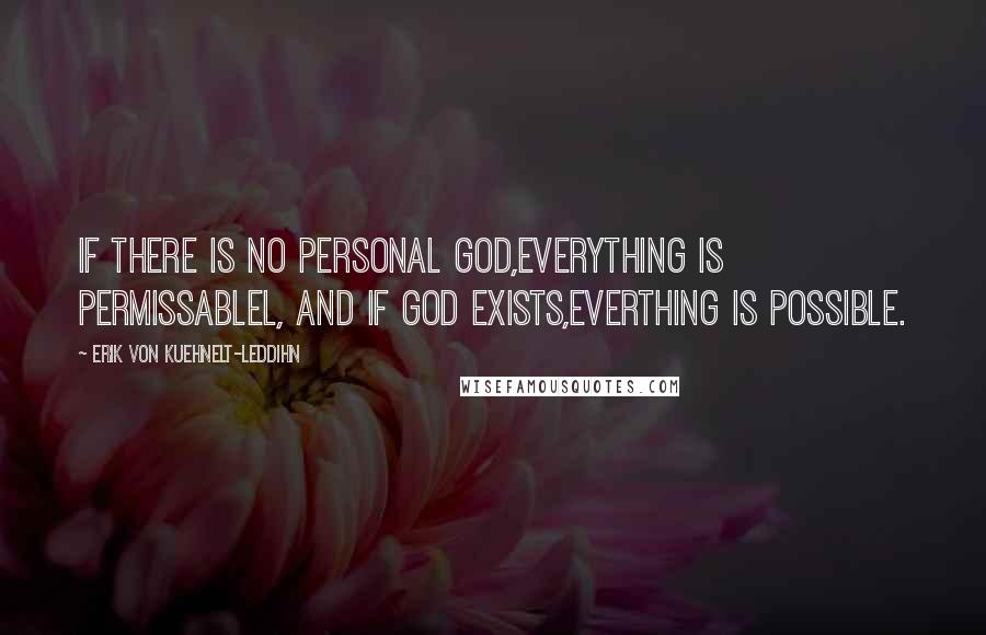 Erik Von Kuehnelt-Leddihn Quotes: If there is no personal God,everything is permissablel, and if God exists,everthing is possible.