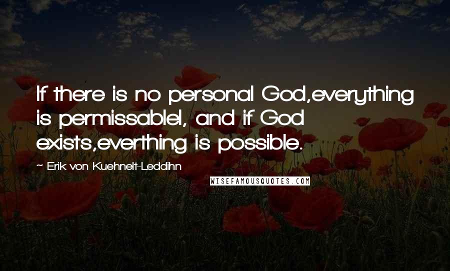 Erik Von Kuehnelt-Leddihn Quotes: If there is no personal God,everything is permissablel, and if God exists,everthing is possible.