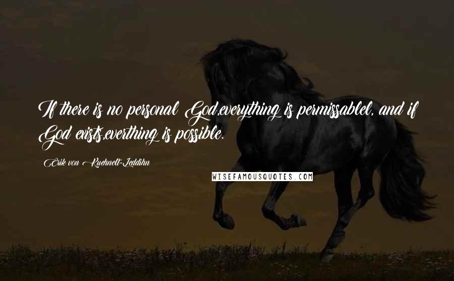 Erik Von Kuehnelt-Leddihn Quotes: If there is no personal God,everything is permissablel, and if God exists,everthing is possible.