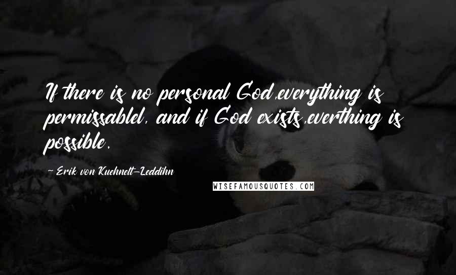 Erik Von Kuehnelt-Leddihn Quotes: If there is no personal God,everything is permissablel, and if God exists,everthing is possible.