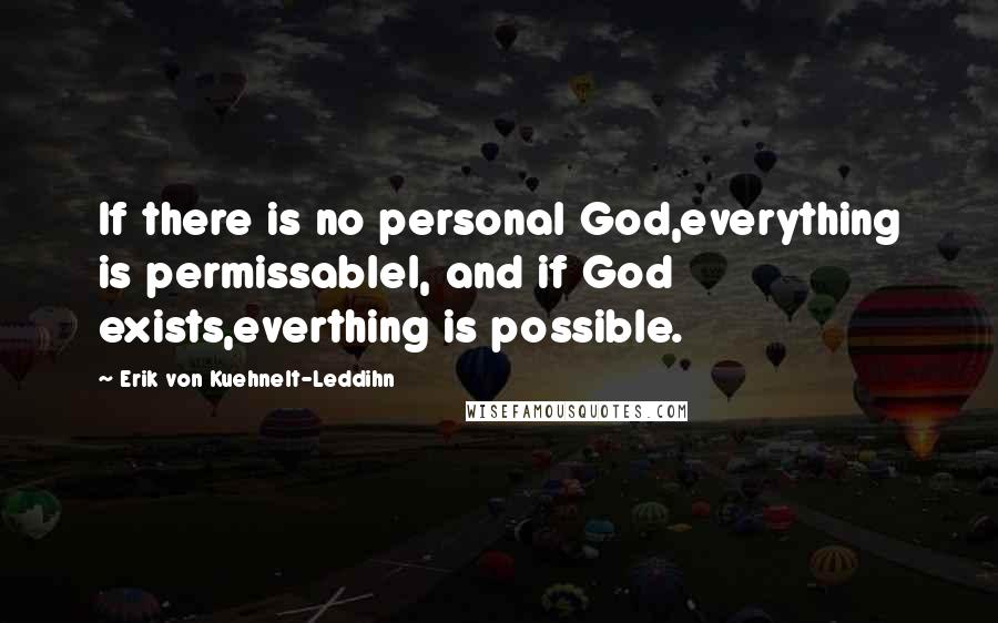 Erik Von Kuehnelt-Leddihn Quotes: If there is no personal God,everything is permissablel, and if God exists,everthing is possible.