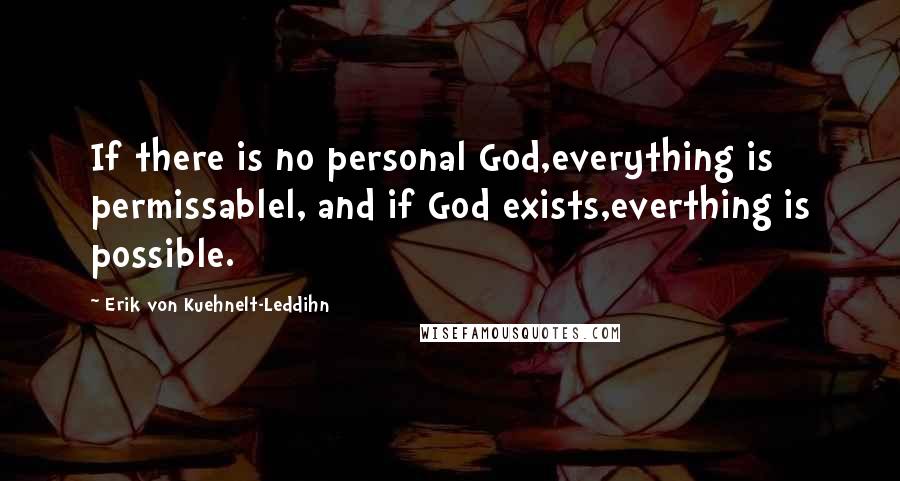Erik Von Kuehnelt-Leddihn Quotes: If there is no personal God,everything is permissablel, and if God exists,everthing is possible.