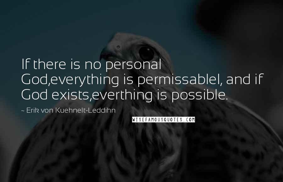 Erik Von Kuehnelt-Leddihn Quotes: If there is no personal God,everything is permissablel, and if God exists,everthing is possible.