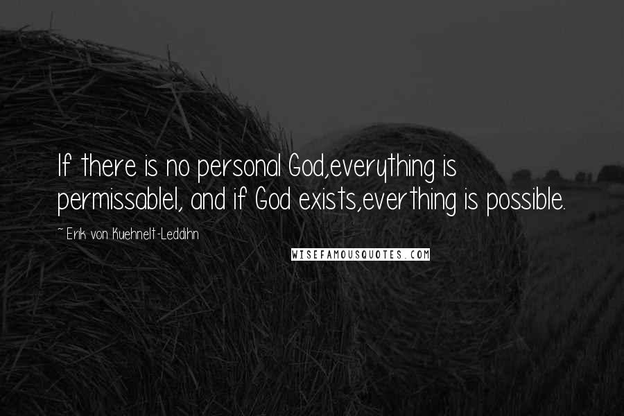 Erik Von Kuehnelt-Leddihn Quotes: If there is no personal God,everything is permissablel, and if God exists,everthing is possible.