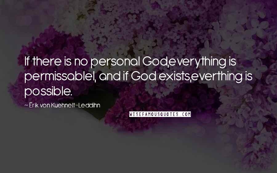 Erik Von Kuehnelt-Leddihn Quotes: If there is no personal God,everything is permissablel, and if God exists,everthing is possible.