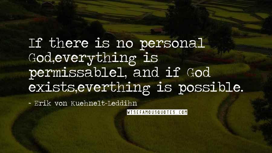 Erik Von Kuehnelt-Leddihn Quotes: If there is no personal God,everything is permissablel, and if God exists,everthing is possible.