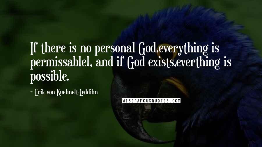 Erik Von Kuehnelt-Leddihn Quotes: If there is no personal God,everything is permissablel, and if God exists,everthing is possible.