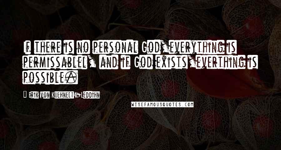 Erik Von Kuehnelt-Leddihn Quotes: If there is no personal God,everything is permissablel, and if God exists,everthing is possible.