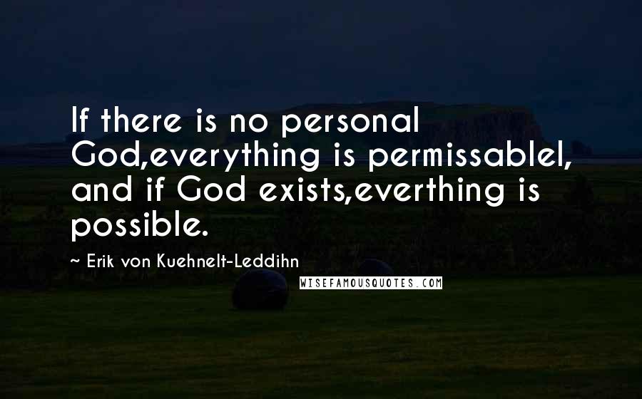 Erik Von Kuehnelt-Leddihn Quotes: If there is no personal God,everything is permissablel, and if God exists,everthing is possible.