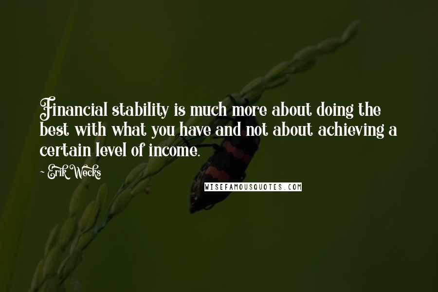 Erik Wecks Quotes: Financial stability is much more about doing the best with what you have and not about achieving a certain level of income.