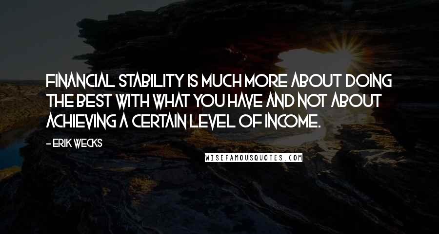 Erik Wecks Quotes: Financial stability is much more about doing the best with what you have and not about achieving a certain level of income.