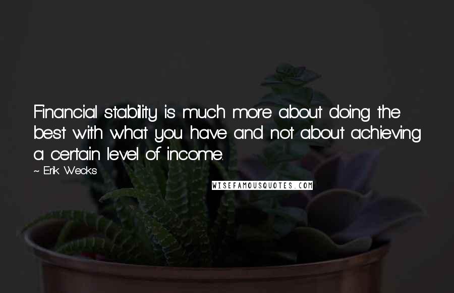 Erik Wecks Quotes: Financial stability is much more about doing the best with what you have and not about achieving a certain level of income.