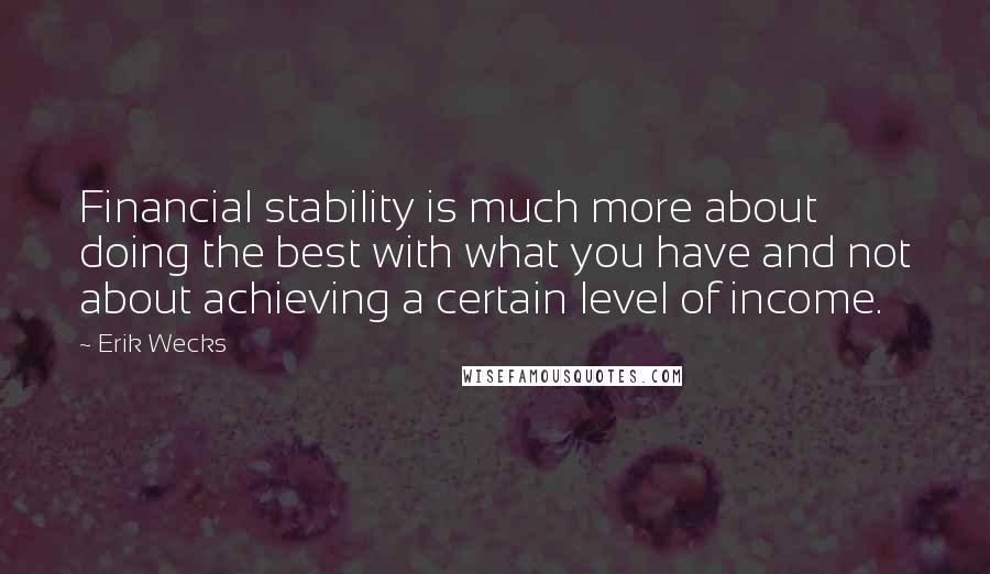 Erik Wecks Quotes: Financial stability is much more about doing the best with what you have and not about achieving a certain level of income.