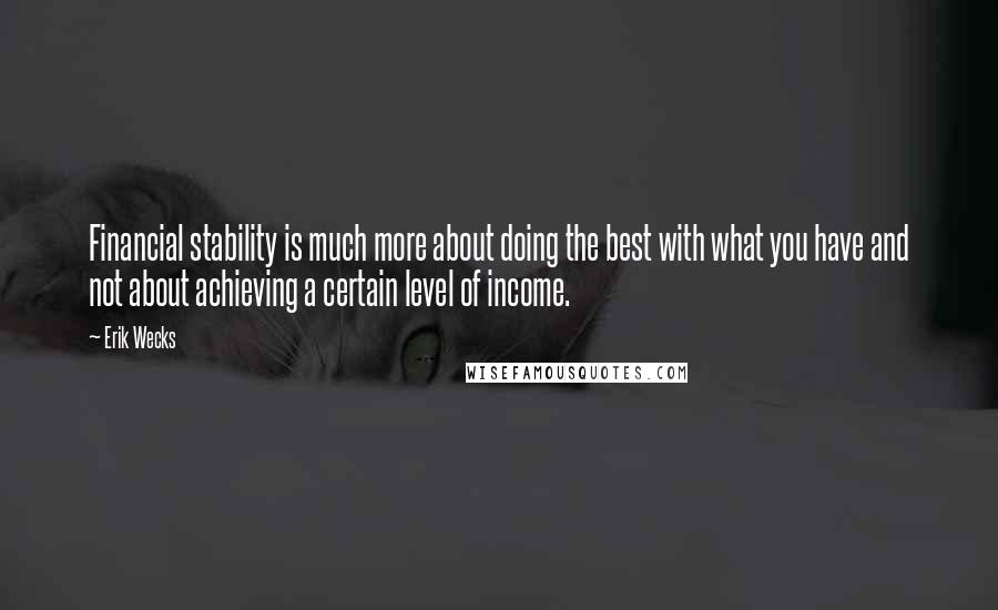 Erik Wecks Quotes: Financial stability is much more about doing the best with what you have and not about achieving a certain level of income.