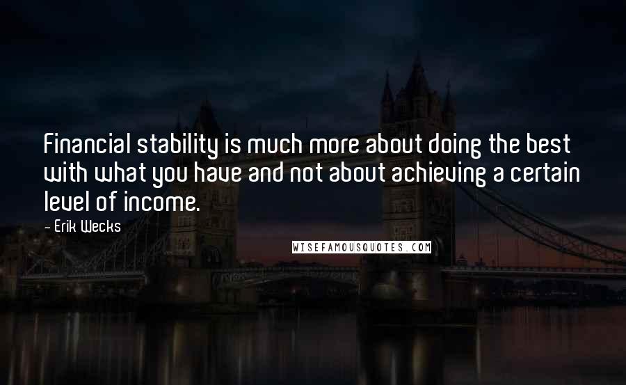 Erik Wecks Quotes: Financial stability is much more about doing the best with what you have and not about achieving a certain level of income.