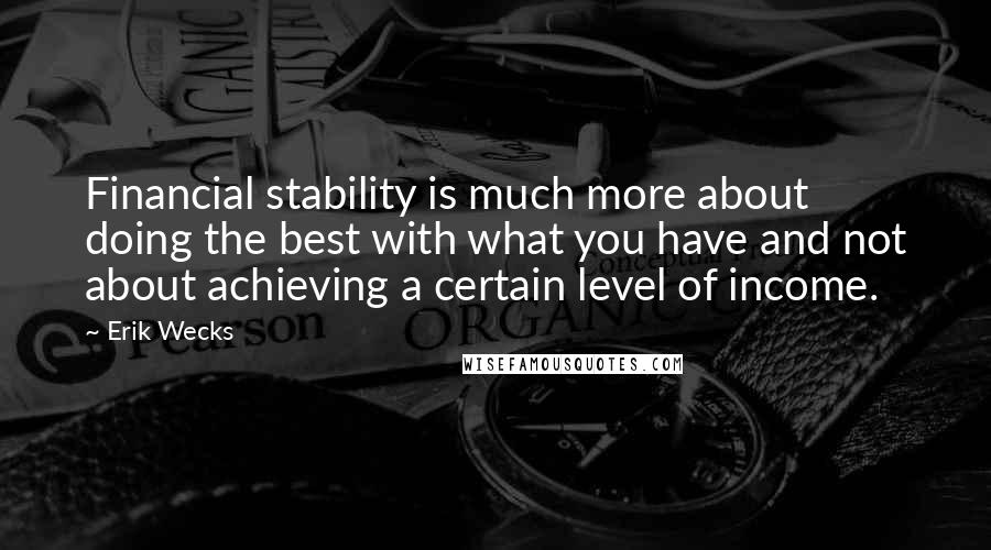 Erik Wecks Quotes: Financial stability is much more about doing the best with what you have and not about achieving a certain level of income.