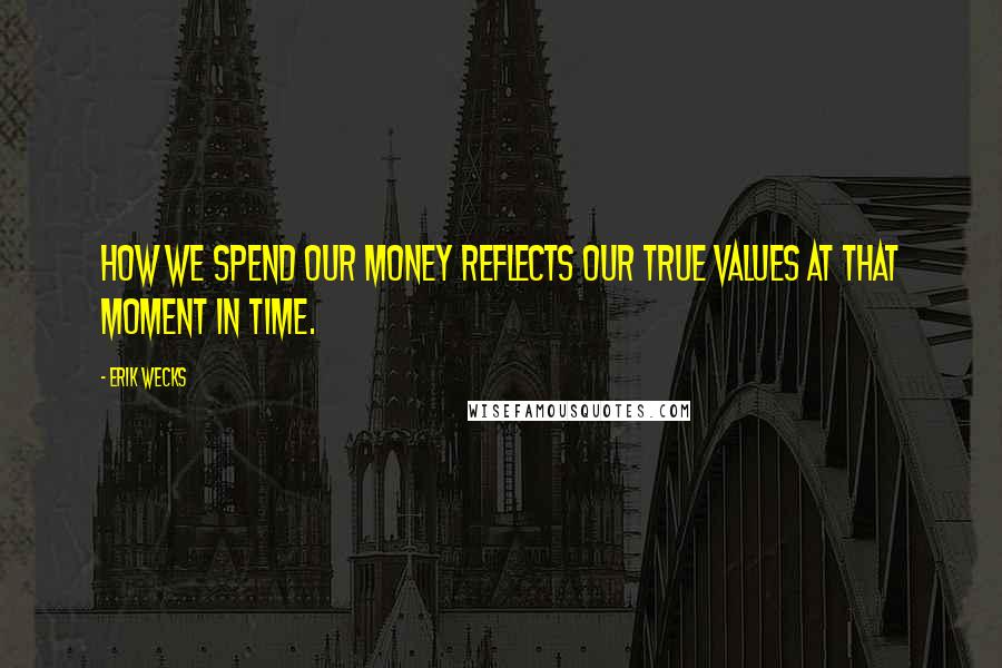 Erik Wecks Quotes: How we spend our money reflects our true values at that moment in time.