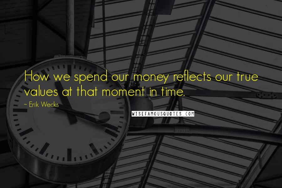 Erik Wecks Quotes: How we spend our money reflects our true values at that moment in time.