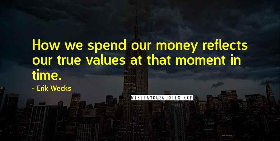 Erik Wecks Quotes: How we spend our money reflects our true values at that moment in time.