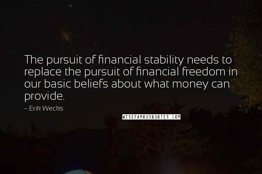 Erik Wecks Quotes: The pursuit of financial stability needs to replace the pursuit of financial freedom in our basic beliefs about what money can provide.