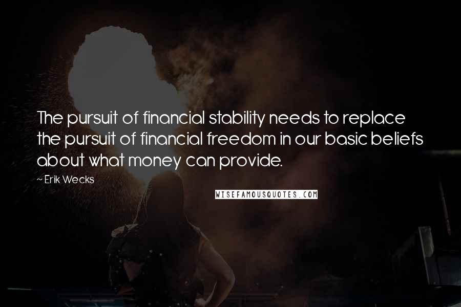 Erik Wecks Quotes: The pursuit of financial stability needs to replace the pursuit of financial freedom in our basic beliefs about what money can provide.